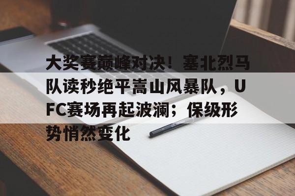 关于大奖赛巅峰对决！塞北烈马队读秒绝平嵩山风暴队，UFC赛场再起波澜；保级形势悄然变化的信息
