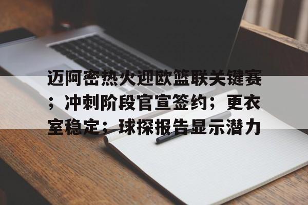 包含迈阿密热火迎欧篮联关键赛；冲刺阶段官宣签约；更衣室稳定；球探报告显示潜力的词条-九游游戏盒